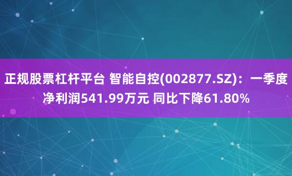 正规股票杠杆平台 智能自控(002877.SZ)：一季度净利润541.99万元 同比下降61.80%