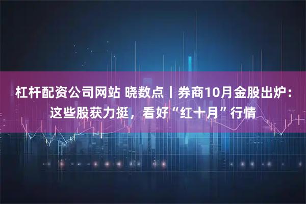 杠杆配资公司网站 晓数点丨券商10月金股出炉：这些股获力挺，看好“红十月”行情