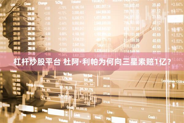 杠杆炒股平台 杜阿·利帕为何向三星索赔1亿？